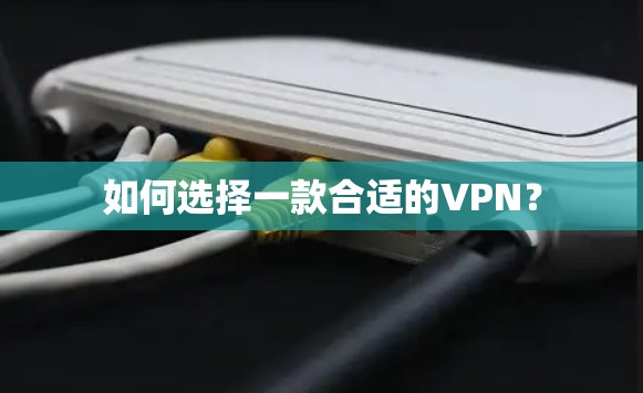 如何选择一款合适的VPN? 如何选择一款合适的VPN?