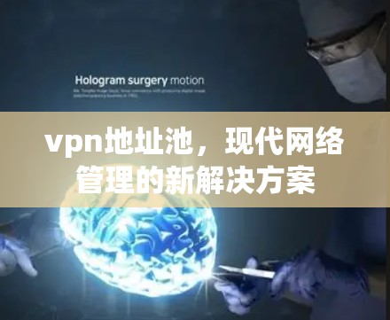 vpn地址池,现代网络管理的新解决方案 vpn地址池,现代网络管理的新解决方案
