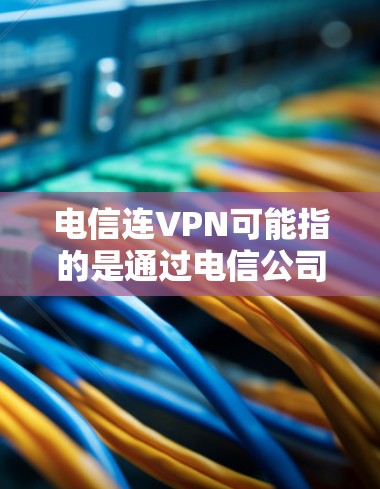 电信连VPN可能指的是通过电信公司提供的网络服务来连接VPN(Network Virtual Private Network)用于在线支付、视频通话或其他VPN功能。以下是一些常见的情况和建议 电信连VPN可能指的是通过电信公司提供的网络服务来连接VPN(Network Virtual Private Network)用于在线支付、视频通话或其他VPN功能。以下是一些常见的情况和建议