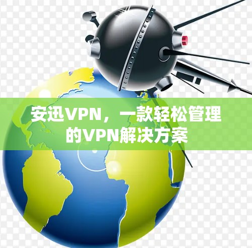 安迅VPN,一款轻松管理的VPN解决方案 安迅VPN,一款轻松管理的VPN解决方案