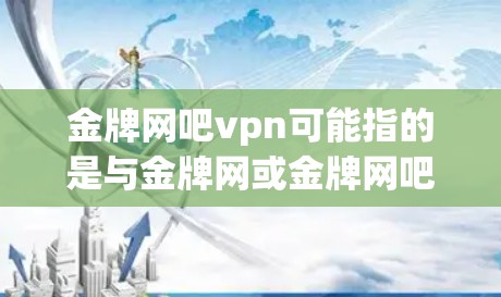 金牌网吧vpn可能指的是与金牌网或金牌网吧相关的VPN服务。不过,具体含义可能因上下文而异。以下是一些可能的解释和建议 金牌网吧vpn可能指的是与金牌网或金牌网吧相关的VPN服务。不过,具体含义可能因上下文而异。以下是一些可能的解释和建议