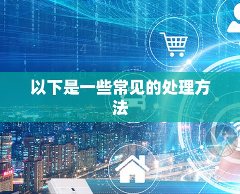 以下是一些常见的处理方法 以下是一些常见的处理方法