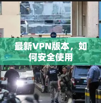 最新VPN版本,如何安全使用 最新VPN版本,如何安全使用