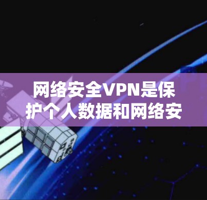 网络安全VPN是保护个人数据和网络安全的重要工具,通过加密和端点防护,确保用户在互联网上的安全。以下是关于网络安全VPN的详细分析和建议 网络安全VPN是保护个人数据和网络安全的重要工具,通过加密和端点防护,确保用户在互联网上的安全。以下是关于网络安全VPN的详细分析和建议