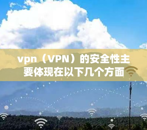 vpn（VPN）的安全性主要体现在以下几个方面