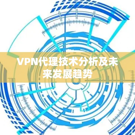 VPN代理技术分析及未来发展趋势 VPN代理技术分析及未来发展趋势