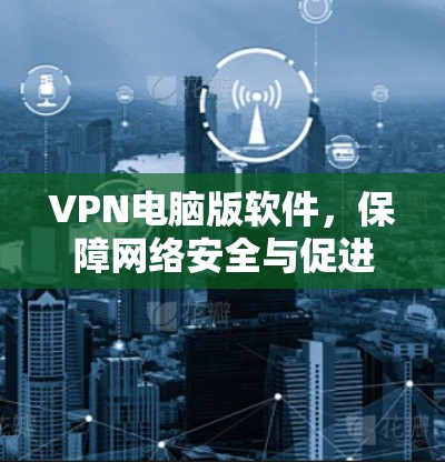 VPN电脑版软件，保障网络安全与促进经济发展