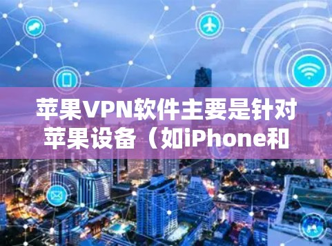 苹果VPN软件主要是针对苹果设备(如iPhone和iPad)设计的,用户可以通过这些软件访问苹果内部的网络服务或应用。以下是一些常见的苹果VPN软件及其下载链接 苹果VPN软件主要是针对苹果设备(如iPhone和iPad)设计的,用户可以通过这些软件访问苹果内部的网络服务或应用。以下是一些常见的苹果VPN软件及其下载链接