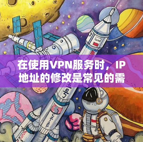 在使用VPN服务时,IP地址的修改是常见的需求之一。以下是修改VPNIP地址的实用步骤和注意事项 在使用VPN服务时,IP地址的修改是常见的需求之一。以下是修改VPNIP地址的实用步骤和注意事项