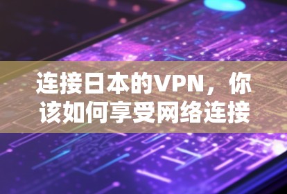 连接日本的VPN，你该如何享受网络连接？