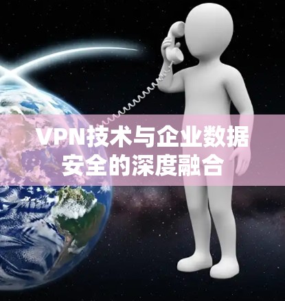 VPN技术与企业数据安全的深度融合 VPN技术与企业数据安全的深度融合