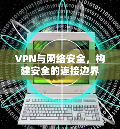 VPN与网络安全,构建安全的连接边界 VPN与网络安全,构建安全的连接边界