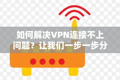 如何解决VPN连接不上问题？让我们一步一步分析可能的原因和解决方法