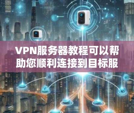 VPN服务器教程可以帮助您顺利连接到目标服务器,并访问其资源。以下是一些基本的步骤和技巧,帮助您了解如何使用VPN连接服务器 VPN服务器教程可以帮助您顺利连接到目标服务器,并访问其资源。以下是一些基本的步骤和技巧,帮助您了解如何使用VPN连接服务器