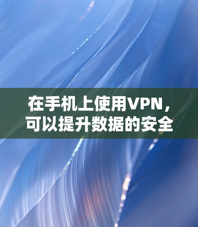 在手机上使用VPN,可以提升数据的安全性。以下是一个简单但有效的方法 在手机上使用VPN,可以提升数据的安全性。以下是一个简单但有效的方法