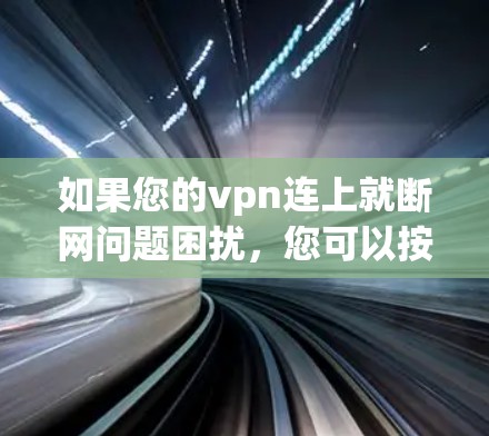如果您的vpn连上就断网问题困扰,您可以按照以下步骤进行检查和处理 如果您的vpn连上就断网问题困扰,您可以按照以下步骤进行检查和处理