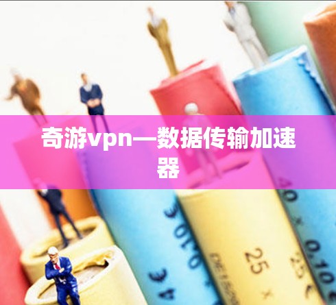 奇游vpn—数据传输加速器 奇游vpn—数据传输加速器