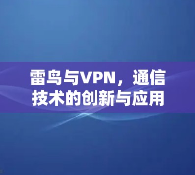 雷鸟与VPN,通信技术的创新与应用 雷鸟与VPN,通信技术的创新与应用