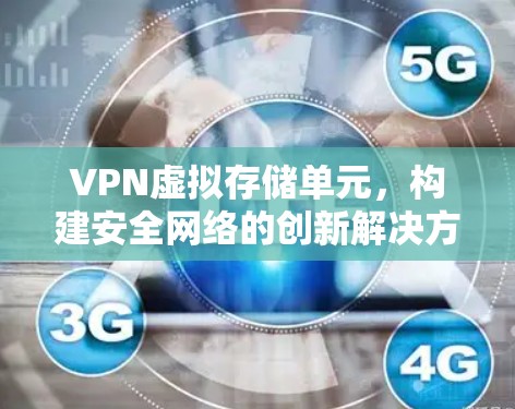 VPN虚拟存储单元,构建安全网络的创新解决方案 VPN虚拟存储单元,构建安全网络的创新解决方案
