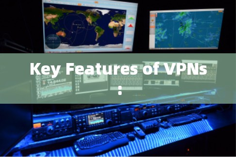 Key Features of VPNs: Key Features of VPNs: