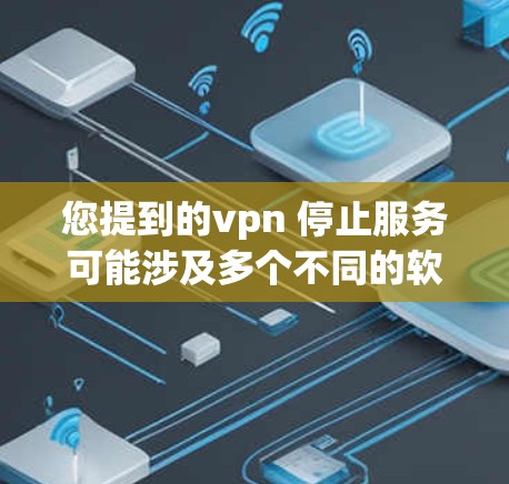 您提到的vpn 停止服务可能涉及多个不同的软件或功能,具体含义取决于上下文。以下是一些可能的解释和步骤,以帮助您解决问题 您提到的vpn 停止服务可能涉及多个不同的软件或功能,具体含义取决于上下文。以下是一些可能的解释和步骤,以帮助您解决问题
