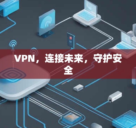 VPN,连接未来,守护安全 VPN,连接未来,守护安全