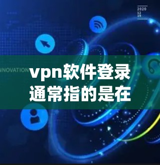 vpn软件登录通常指的是在使用VPN软件(如 Tor、OpenVPN、Wireshark 等)时需要进行的登录过程。以下是关于如何正确登录 VPN 软件的一些步骤说明 vpn软件登录通常指的是在使用VPN软件(如 Tor、OpenVPN、Wireshark 等)时需要进行的登录过程。以下是关于如何正确登录 VPN 软件的一些步骤说明