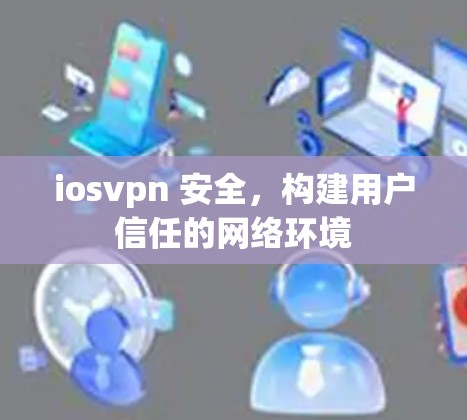 iosvpn 安全,构建用户信任的网络环境 iosvpn 安全,构建用户信任的网络环境