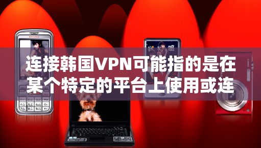连接韩国VPN可能指的是在某个特定的平台上使用或连接到韩国VPN服务。如果你是想连接到某个特定的VPN服务,或者需要帮助如何连接到韩国VPN,我来帮你解答 连接韩国VPN可能指的是在某个特定的平台上使用或连接到韩国VPN服务。如果你是想连接到某个特定的VPN服务,或者需要帮助如何连接到韩国VPN,我来帮你解答