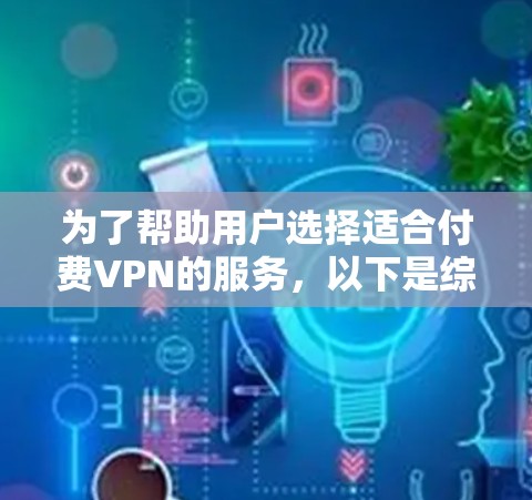 为了帮助用户选择适合付费VPN的服务,以下是综合考虑的因素和推荐平台的总结 为了帮助用户选择适合付费VPN的服务,以下是综合考虑的因素和推荐平台的总结
