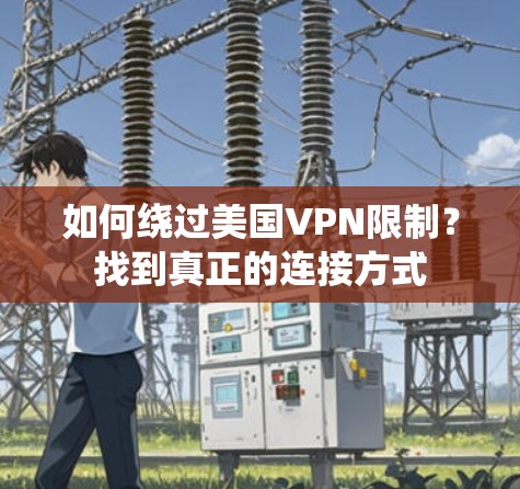 如何绕过美国VPN限制?找到真正的连接方式 如何绕过美国VPN限制?找到真正的连接方式