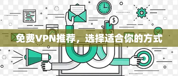 免费VPN推荐,选择适合你的方式 免费VPN推荐,选择适合你的方式