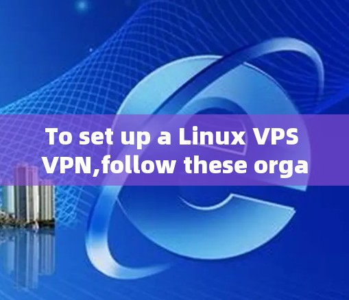 To set up a Linux VPS VPN,follow these organized steps: To set up a Linux VPS VPN,follow these organized steps: