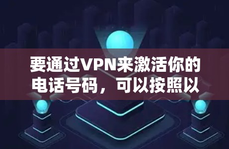 要通过VPN来激活你的电话号码，可以按照以下步骤操作