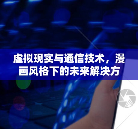 虚拟现实与通信技术，漫画风格下的未来解决方案