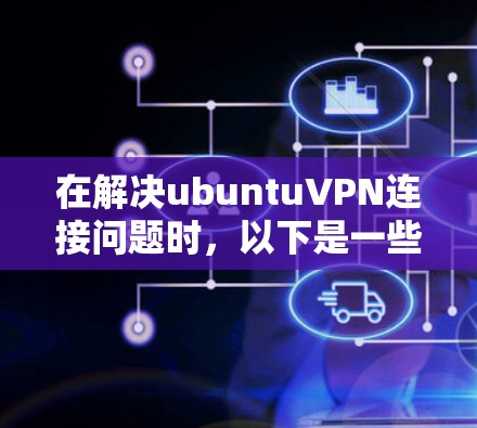 在解决ubuntuVPN连接问题时,以下是一些步骤和建议,帮助您逐步排查和解决问题 在解决ubuntuVPN连接问题时,以下是一些步骤和建议,帮助您逐步排查和解决问题
