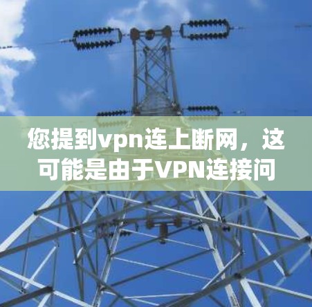 您提到vpn连上断网,这可能是由于VPN连接问题导致的网络断网。以下是一些可能的步骤来解决这个问题 您提到vpn连上断网,这可能是由于VPN连接问题导致的网络断网。以下是一些可能的步骤来解决这个问题
