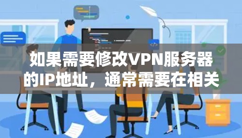 如果需要修改VPN服务器的IP地址,通常需要在相关的VPN客户端或软件中进行操作。以下是一些常见的步骤和方法 如果需要修改VPN服务器的IP地址,通常需要在相关的VPN客户端或软件中进行操作。以下是一些常见的步骤和方法