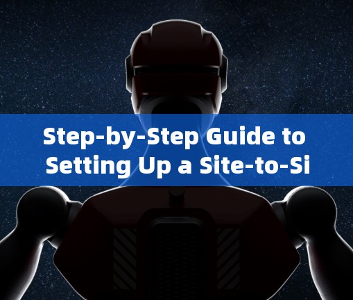 Step-by-Step Guide to Setting Up a Site-to-Site VPN