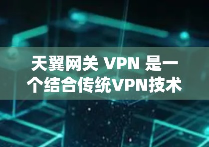 天翼网关 VPN 是一个结合传统VPN技术和云服务的系统,通过云平台管理网络设备,实现加密和安全的网络通信。以下是对天翼网关 VPN 的详细分析 天翼网关 VPN 是一个结合传统VPN技术和云服务的系统,通过云平台管理网络设备,实现加密和安全的网络通信。以下是对天翼网关 VPN 的详细分析
