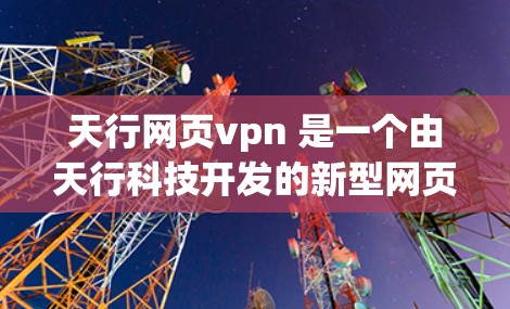 天行网页vpn 是一个由天行科技开发的新型网页VPN服务。它通过先进的加密技术,提供了一个安全、高效、且易用的网页访问解决方案。以下是关于天行网页vpn的一些关键信息 天行网页vpn 是一个由天行科技开发的新型网页VPN服务。它通过先进的加密技术,提供了一个安全、高效、且易用的网页访问解决方案。以下是关于天行网页vpn的一些关键信息