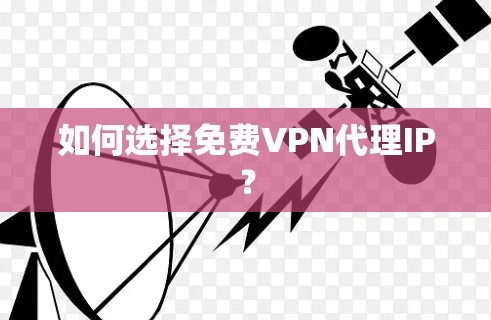 如何选择免费VPN代理IP? 如何选择免费VPN代理IP?