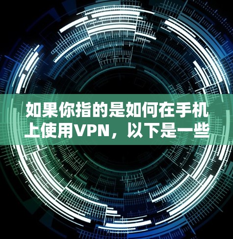 如果你指的是如何在手机上使用VPN,以下是一些常见的方法和步骤 如果你指的是如何在手机上使用VPN,以下是一些常见的方法和步骤