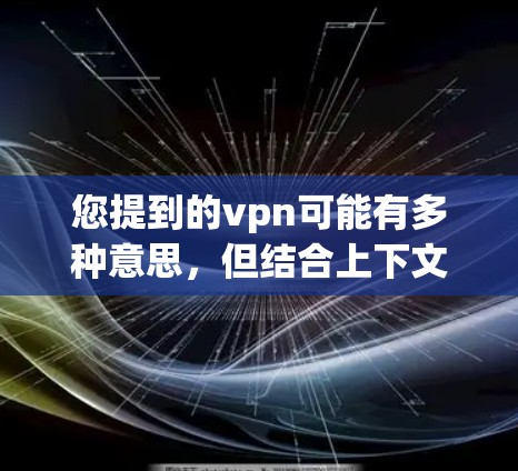 您提到的vpn可能有多种意思，但结合上下文，最常见的可能是VPN（VPN）即虚拟网络连接，用于通过互联网进行在线即时通信、文件传输等。如果您想了解国内的VPN网站或相关信息，可以参考以下内容