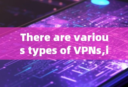 There are various types of VPNs,including: