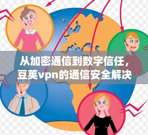 从加密通信到数字信任，豆荚vpn的通信安全解决方案