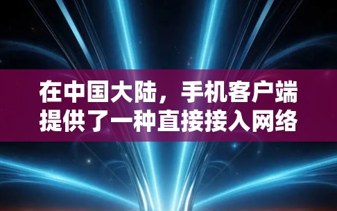 在中国大陆，手机客户端提供了一种直接接入网络的入口，通常称为手机网络或手机客户端（DPW）这可以通过以下步骤进行