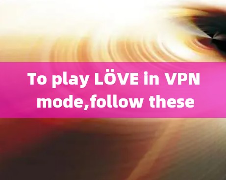 To play LÖVE in VPN mode,follow these organized steps and considerations: