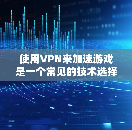使用VPN来加速游戏是一个常见的技术选择,尤其是当网络稳定度较低时。以下是使用VPN加速LOL游戏的步骤说明 使用VPN来加速游戏是一个常见的技术选择,尤其是当网络稳定度较低时。以下是使用VPN加速LOL游戏的步骤说明