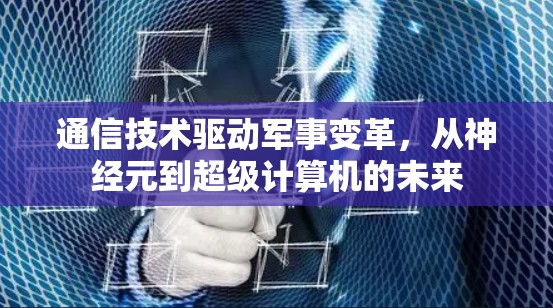 通信技术驱动军事变革,从神经元到超级计算机的未来 通信技术驱动军事变革,从神经元到超级计算机的未来